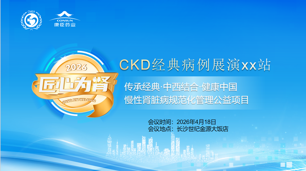 传承经典 中西融合&mdash;&mdash;慢性肾脏病规范化管理公益项目匠心为肾CKD经典病例演讲